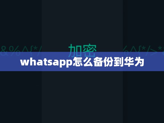 whatsapp怎么备份到华为