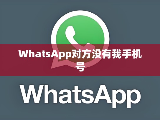 WhatsApp对方没有我手机号