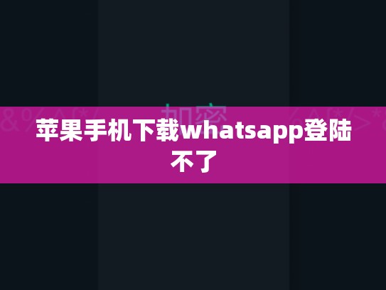 苹果手机下载whatsapp登陆不了
