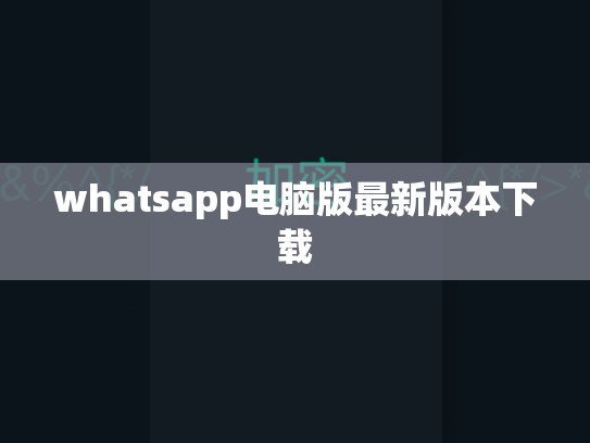whatsapp电脑版最新版本下载