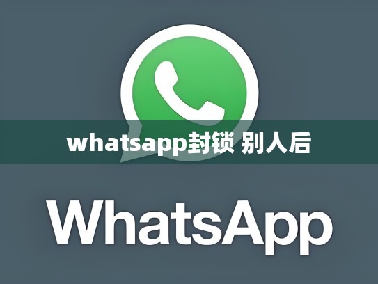 whatsapp封锁 别人后
