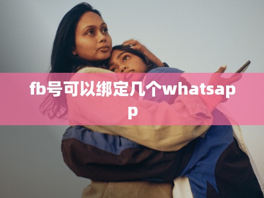 fb号可以绑定几个whatsapp