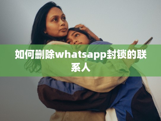 如何删除whatsapp封锁的联系人