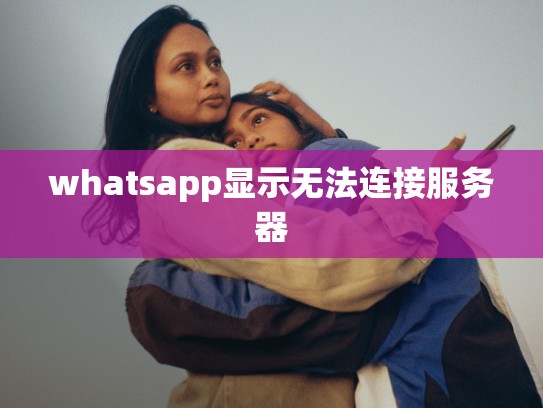 whatsapp显示无法连接服务器