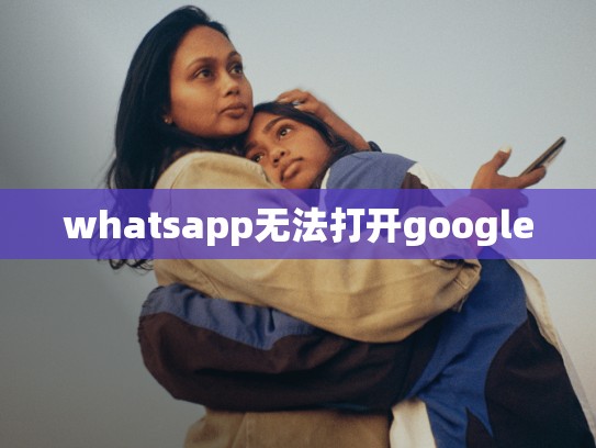 whatsapp无法打开google