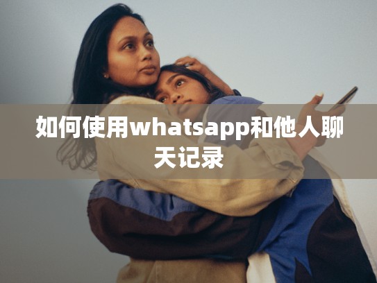 如何使用whatsapp和他人聊天记录