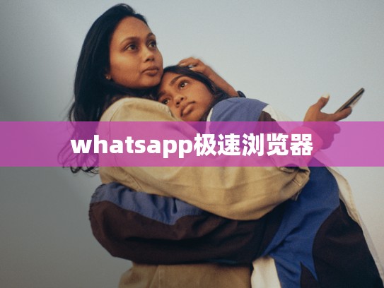 whatsapp极速浏览器
