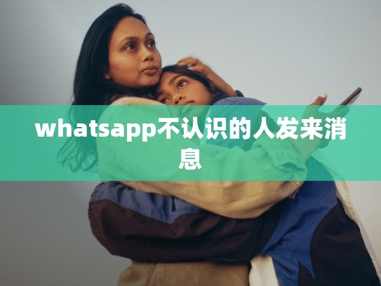 whatsapp不认识的人发来消息