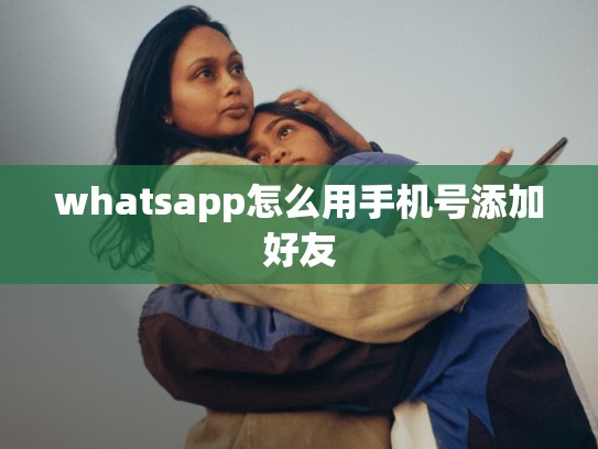 whatsapp怎么用手机号添加好友
