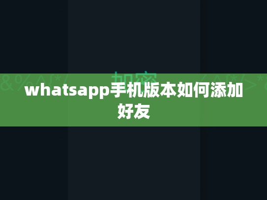 whatsapp手机版本如何添加好友