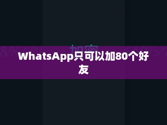 WhatsApp只可以加80个好友