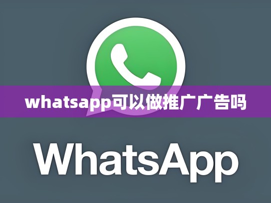 whatsapp可以做推广广告吗