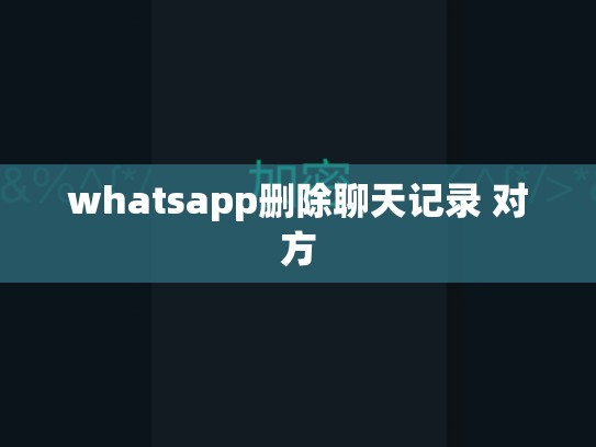 whatsapp删除聊天记录 对方