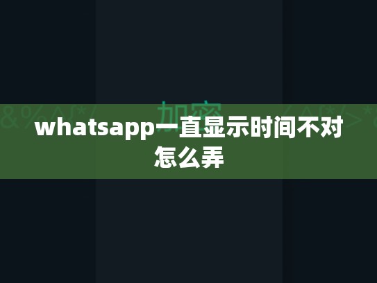 whatsapp一直显示时间不对怎么弄
