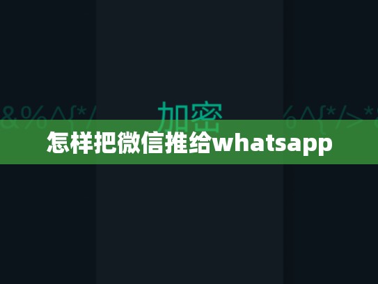 怎样把微信推给whatsapp