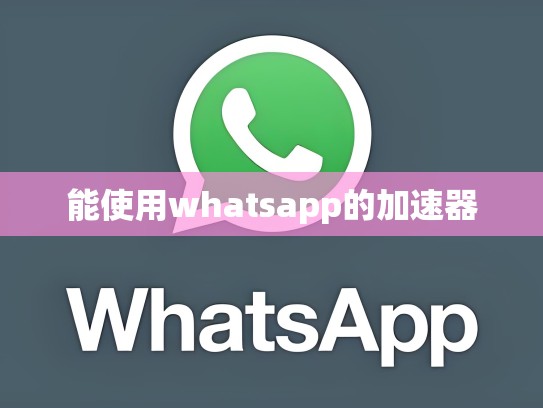 能使用whatsapp的加速器