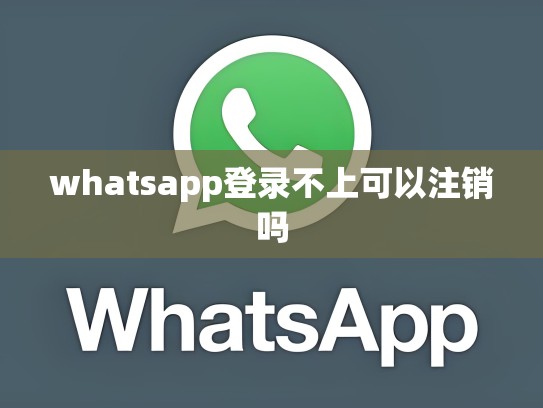 whatsapp登录不上可以注销吗