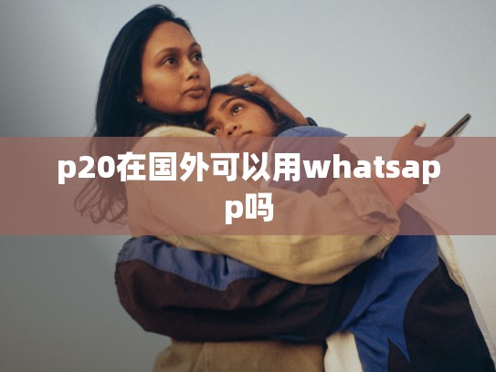 p20在国外可以用whatsapp吗