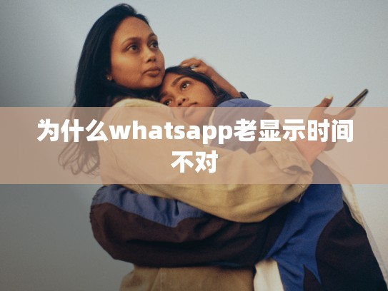 为什么whatsapp老显示时间不对