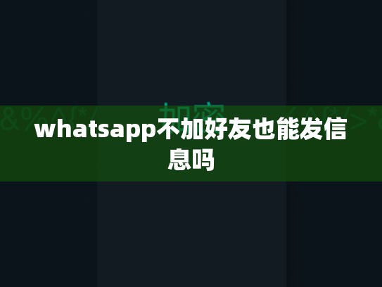 whatsapp不加好友也能发信息吗