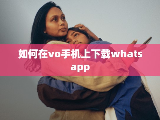 如何在vo手机上下载whatsapp