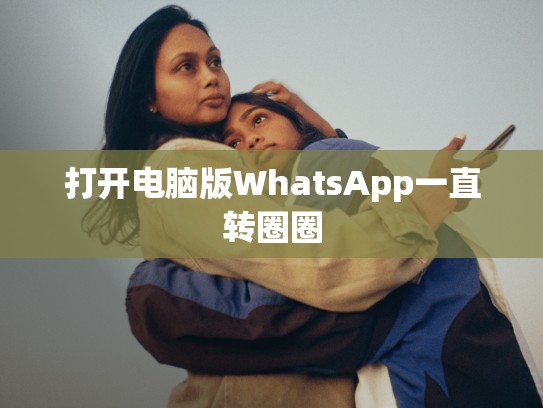打开电脑版WhatsApp一直转圈圈