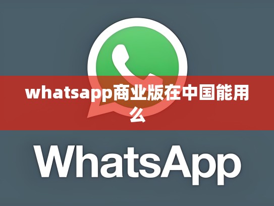 whatsapp商业版在中国能用么