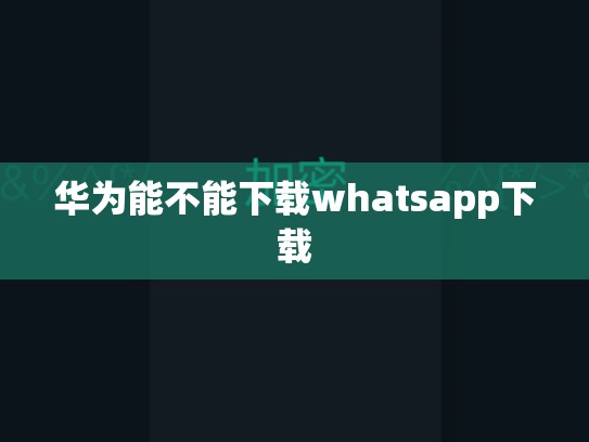 华为能不能下载whatsapp下载