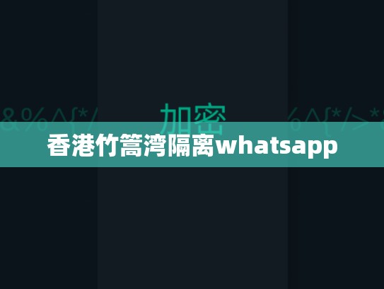 香港竹篙湾隔离whatsapp