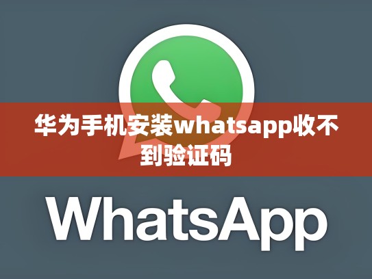 华为手机安装whatsapp收不到验证码
