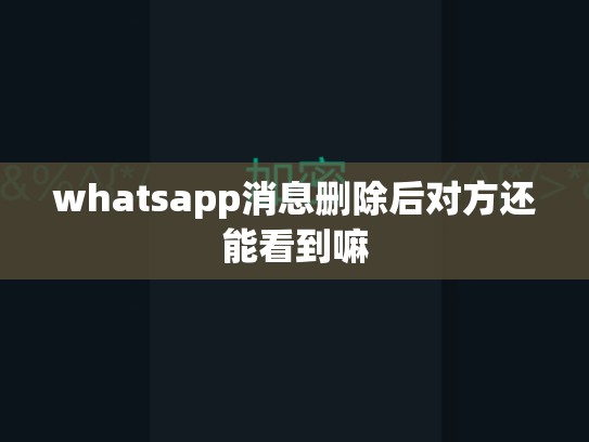 whatsapp消息删除后对方还能看到嘛