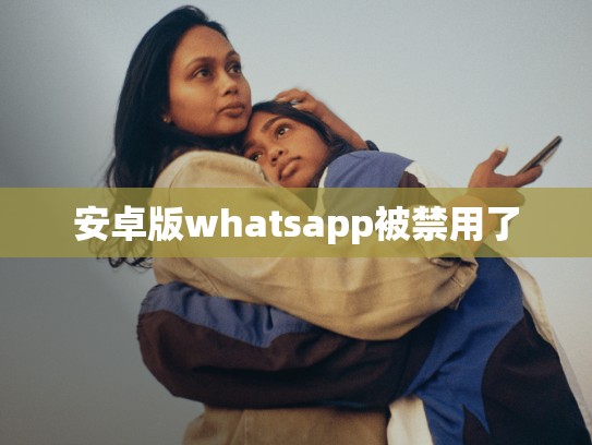 安卓版whatsapp被禁用了