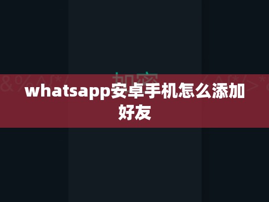 whatsapp安卓手机怎么添加好友
