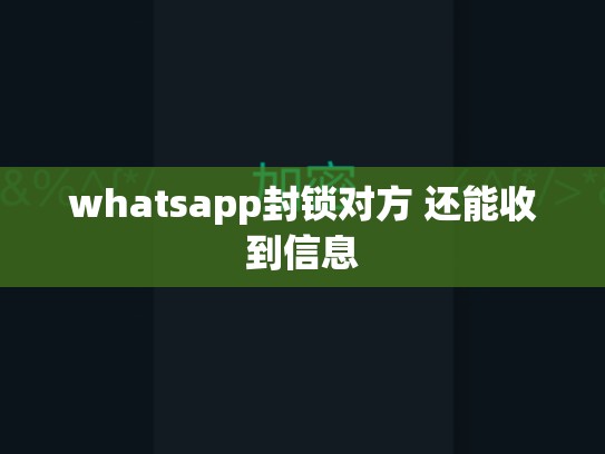 whatsapp封锁对方 还能收到信息