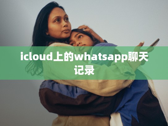 icloud上的whatsapp聊天记录