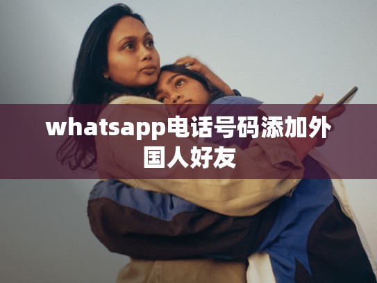 whatsapp电话号码添加外国人好友