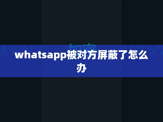 whatsapp被对方屏蔽了怎么办