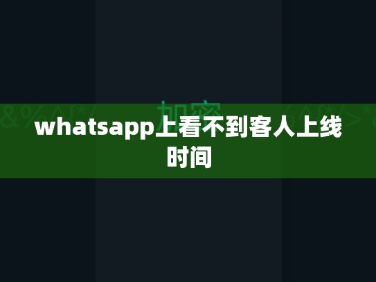 whatsapp上看不到客人上线时间