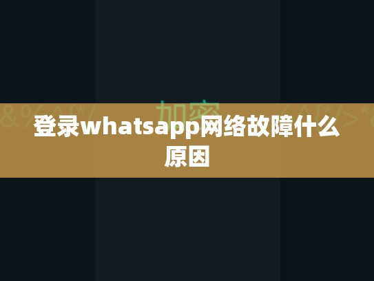 登录whatsapp网络故障什么原因