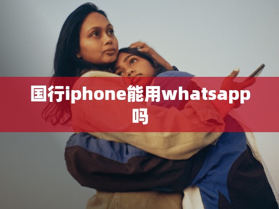 国行iphone能用whatsapp吗