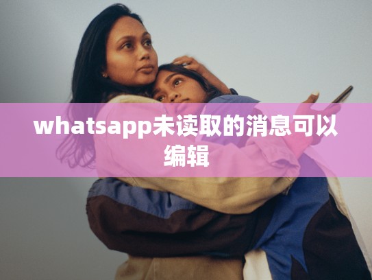 whatsapp未读取的消息可以编辑