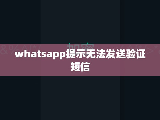 whatsapp提示无法发送验证短信