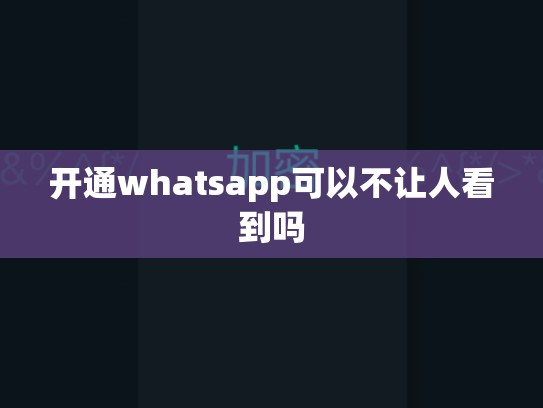 开通whatsapp可以不让人看到吗
