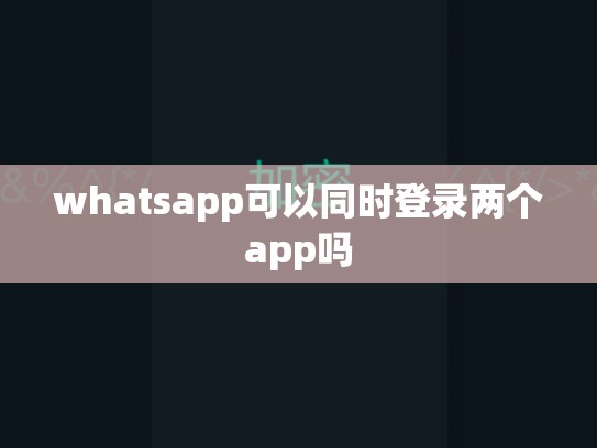 whatsapp可以同时登录两个app吗