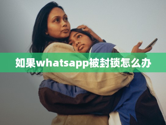 如果whatsapp被封锁怎么办