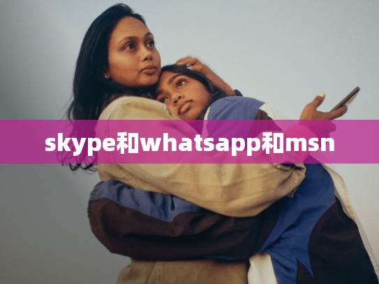 skype和whatsapp和msn