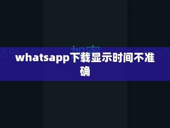 whatsapp下载显示时间不准确