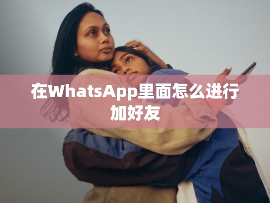 在WhatsApp里面怎么进行加好友