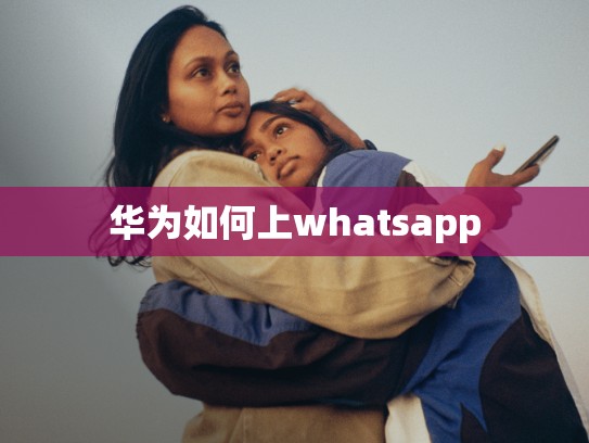 华为如何上whatsapp
