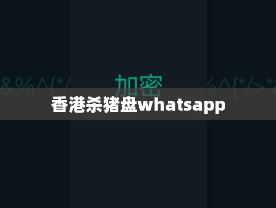 香港杀猪盘whatsapp